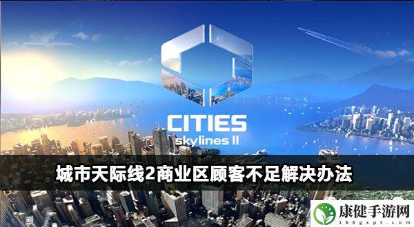 城市天际线2商业区顾客不足怎么办