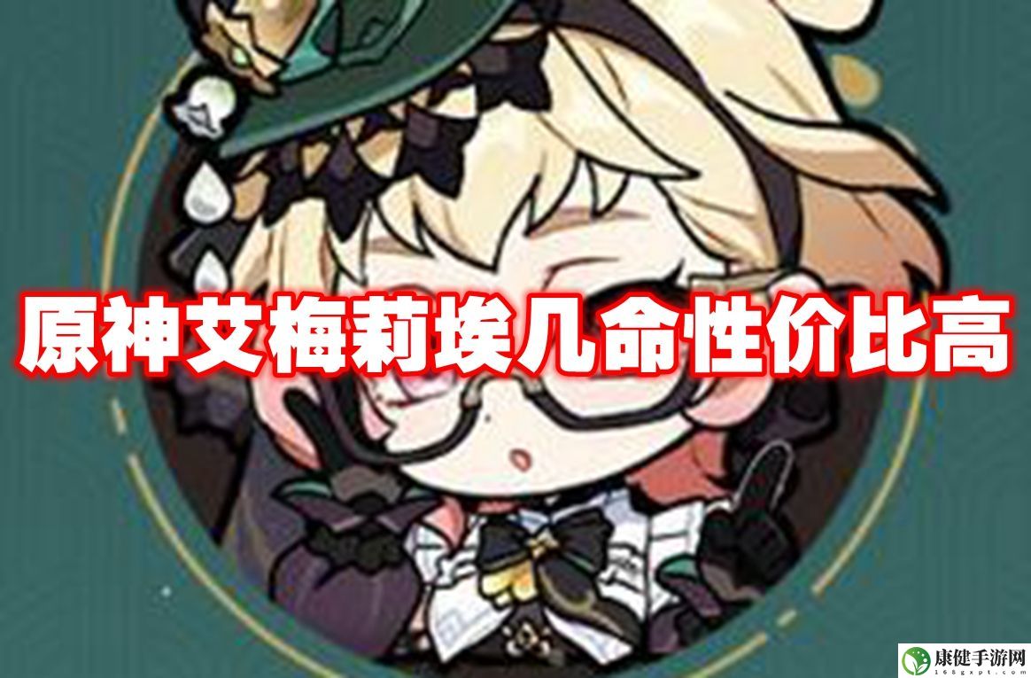 原神艾梅莉埃几命性价比高 原神艾梅莉埃命座解析