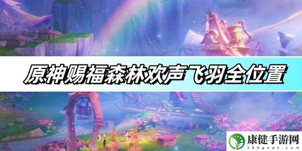 原神赐福森林欢声飞羽全位置图文攻略-赐福森林欢声飞羽全位置一览