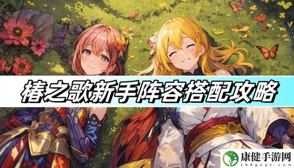 椿之歌新手阵容搭配攻略-新手阵容搭配推荐